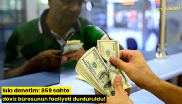 Sıkı denetim: 859 sahte döviz bürosunun faaliyeti durduruldu!