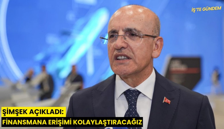 Şimşek açıkladı: Finansmana erişimi kolaylaştıracağız