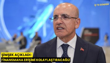 Şimşek açıkladı: Finansmana erişimi kolaylaştıracağız