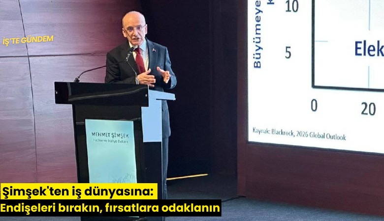 Şimşek'ten iş dünyasına: Endişeleri bırakın, fırsatlara odaklanın
