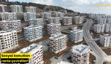 Sosyal konutları ranta çevirdiler!