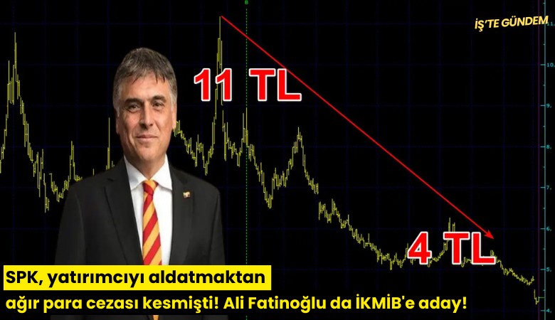 SPK, yatırımcıyı aldatmaktan ağır para cezası kesmişti! Ali Fatinoğlu da İKMİB'e aday!