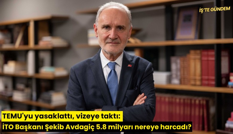 TEMU'yu yasaklattı, vizeye taktı: İTO Başkanı Şekib Avdagiç 5.8 milyarı nereye harcadı?