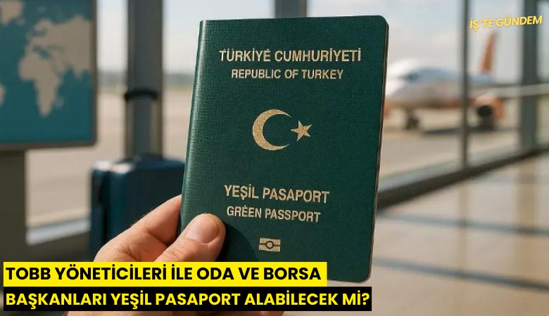 TOBB yöneticileri ile oda ve borsa başkanları yeşil pasaport alabilecek mi?