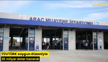 TÜVTÜRK soygun düzeniyle 25 milyar dolar kazandı