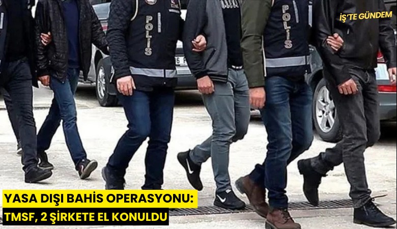 Yasa dışı bahis operasyonu: TMSF, 2 şirkete el koydu