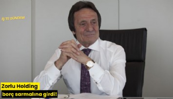 Zorlu Holding borç sarmalına girdi!