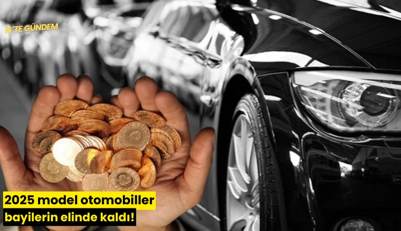 2025 model otomobiller bayilerin elinde kaldı!