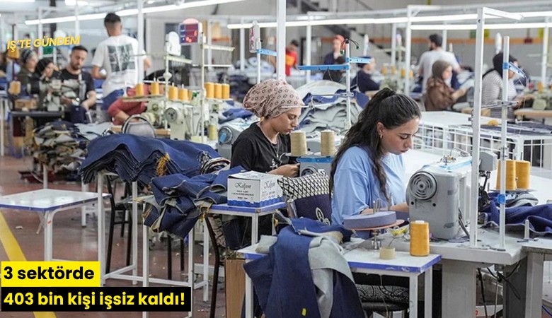 3 sektörde 403 bin kişi işsiz kaldı!