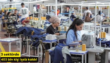 3 sektörde 403 bin kişi işsiz kaldı!