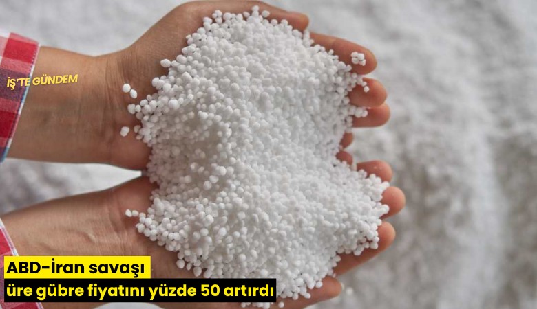 ABD-İran savaşı üre gübre fiyatını yüzde 50 artırdı