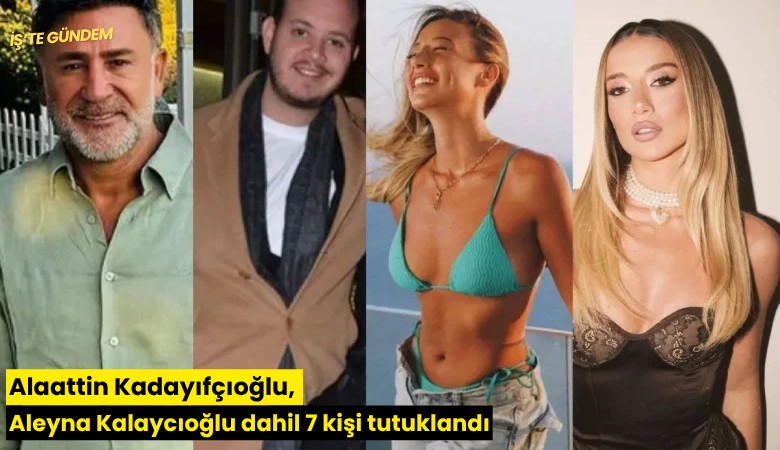 Alaattin Kadayıfçıoğlu, Aleyna Kalaycıoğlu dahil 7 kişi tutuklandı