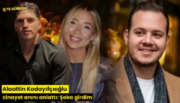 Alaattin Kadayıfçıoğlu cinayet anını anlattı: Şoka girdim