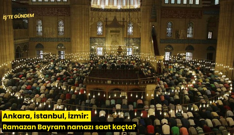 Ankara, İstanbul, İzmir: Ramazan Bayram namazı saat kaçta?