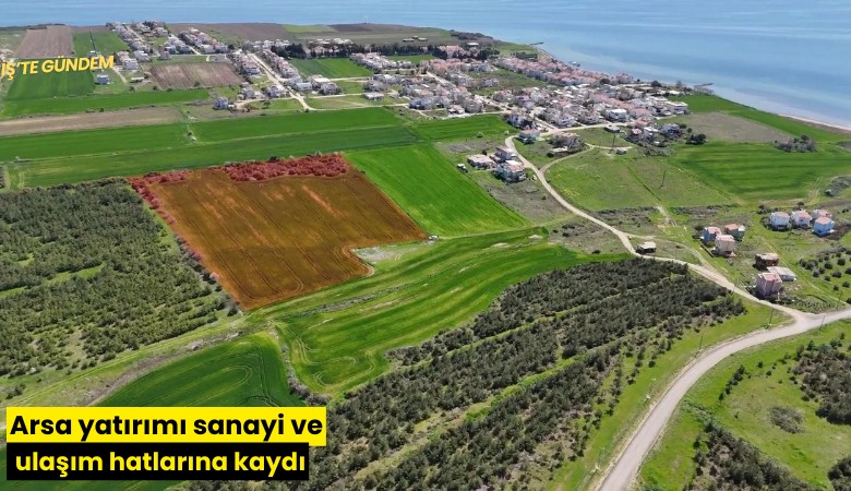 Arsa yatırımı sanayi ve ulaşım hatlarına kaydı