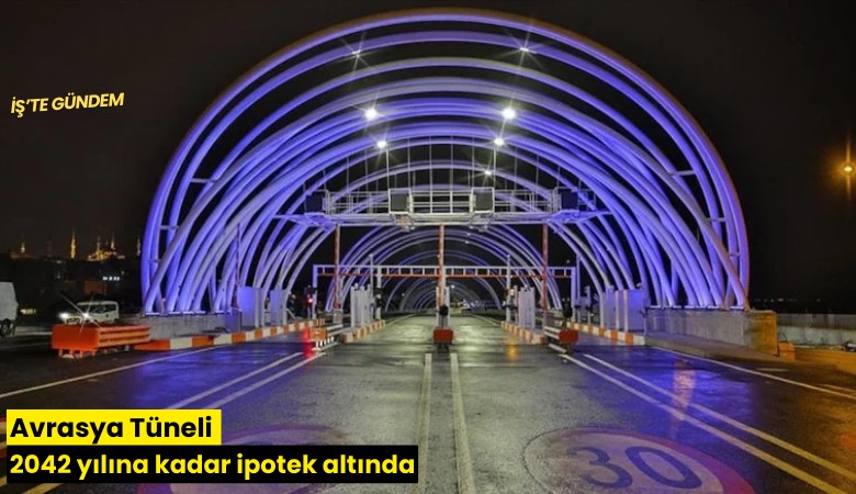 Avrasya Tüneli 2042 yılına kadar ipotek altında