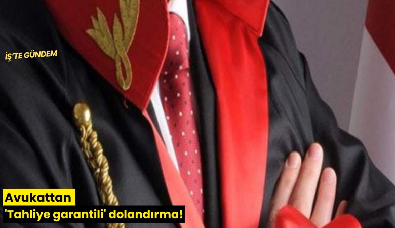 Avukattan 'Tahliye garantili' dolandırma!