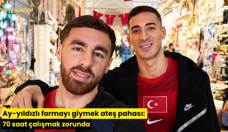 Ay-yıldızlı formayı giymek ateş pahası: 70 saat çalışmak zorunda