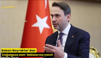 Bakan Bayraktar'dan 'Doğalgaza zam' iddialarına yanıt!