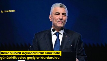 Bakan Bolat açıkladı: İran sınırında günübirlik yolcu geçişleri durduruldu