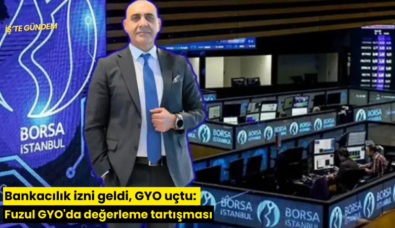 Bankacılık izni geldi, GYO uçtu: Fuzul GYO'da değerleme tartışması