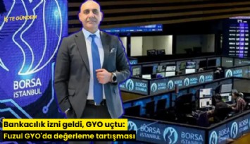 Bankacılık izni geldi, GYO uçtu: Fuzul GYO'da değerleme tartışması
