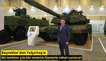 Bayraktar'dan Yalçıntaş'a: Biz tankları yüz bin dolarlık füzelerle rahat vururuz!