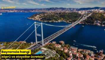 Bayramda hangi köprü ve otoyollar ücretsiz?