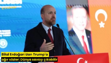 Bilal Erdoğan'dan Trump'a ağır sözler: Dünya savaşı çıkabilir
