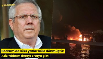 Bodrum'da lüks yatlar küle dönmüştü: Aziz Yıldırım detayı ortaya çıktı