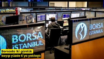 Borsada iki günlük kayıp yüzde 6'ya yaklaştı