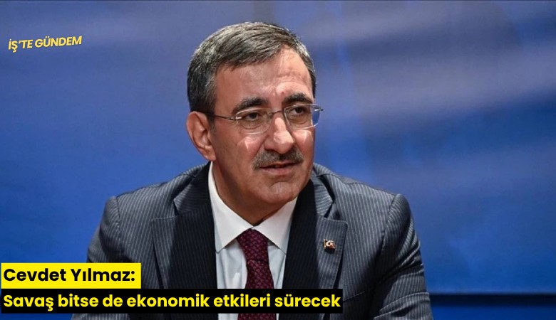 Cevdet Yılmaz: Savaş bitse de ekonomik etkileri sürecek