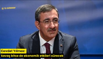 Cevdet Yılmaz: Savaş bitse de ekonomik etkileri sürecek