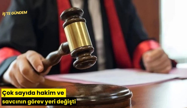 Çok sayıda hakim ve savcının görev yeri değişti
