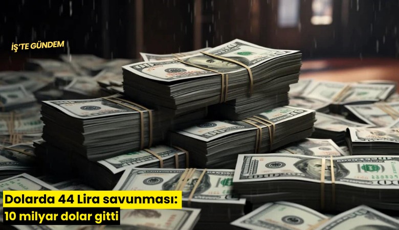 Dolarda 44 Lira savunması: 10 milyar dolar gitti