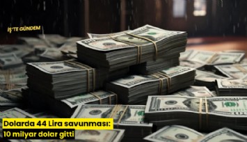 Dolarda 44 Lira savunması: 10 milyar dolar gitti