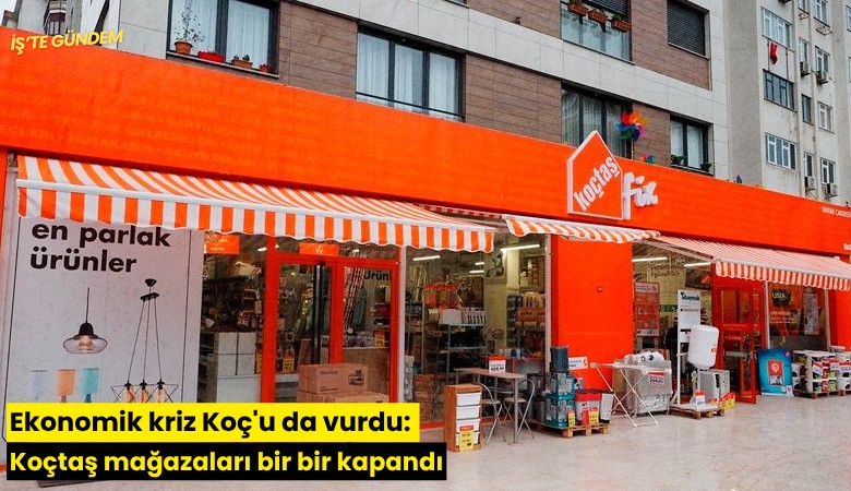 Ekonomik kriz Koç'u da vurdu: Koçtaş mağazaları bir bir kapandı