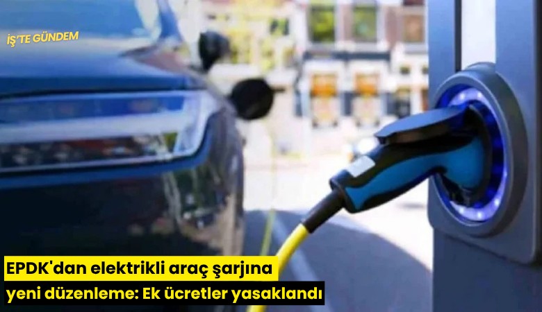 EPDK'dan elektrikli araç şarjına yeni düzenleme: Ek ücretler yasaklandı