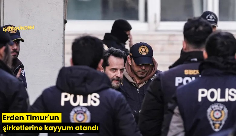 Erden Timur'un şirketlerine kayyum atandı