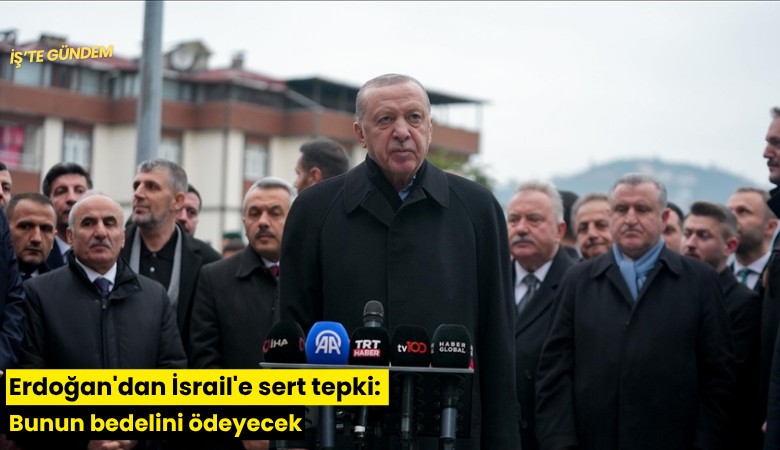 Erdoğan'dan İsrail'e sert tepki: Bunun bedelini ödeyecek