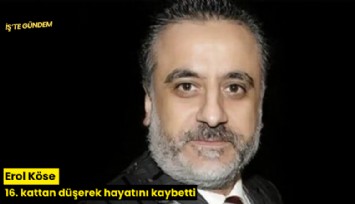 Erol Köse 16. kattan düşerek hayatını kaybetti