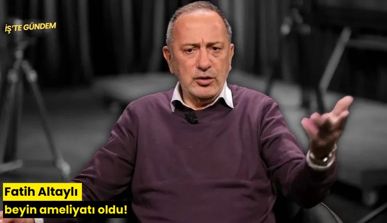 Fatih Altaylı beyin ameliyatı oldu!