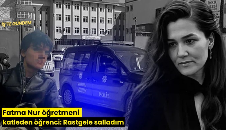 Fatma Nur öğretmeni katleden öğrenci: Rastgele salladım