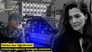 Fatma Nur öğretmeni katleden öğrenci: Rastgele salladım