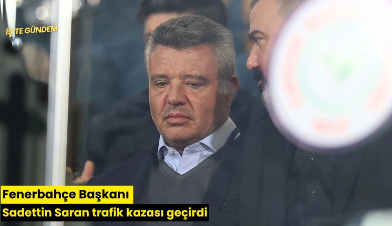 Fenerbahçe Başkanı Sadettin Saran trafik kazası geçirdi