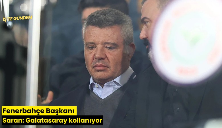 Fenerbahçe Başkanı Saran: Galatasaray kollanıyor