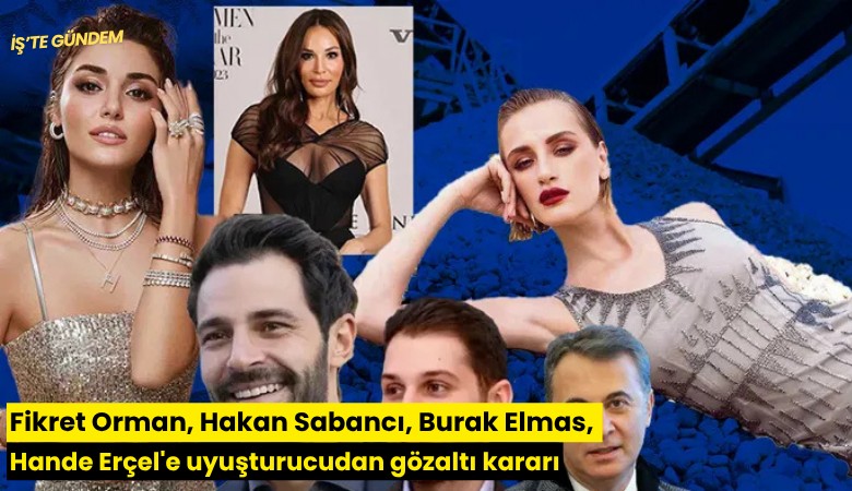 Fikret Orman, Hakan Sabancı, Burak Elmas, Hande Erçel'e uyuşturucudan gözaltı kararı