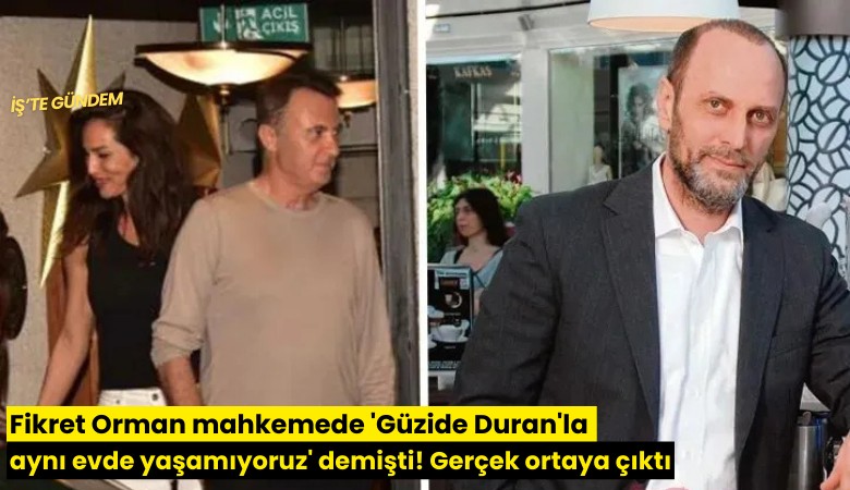 Fikret Orman mahkemede 'Güzide Duran'la aynı evde yaşamıyoruz' demişti! Gerçek ortaya çıktı