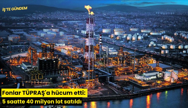 Fonlar TÜPRAŞ'a hücum etti: 5 saatte 40 milyon lot satıldı