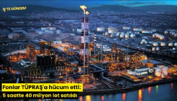 Fonlar TÜPRAŞ'a hücum etti: 5 saatte 40 milyon lot satıldı